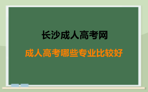 长沙成人高考哪些专业比较好