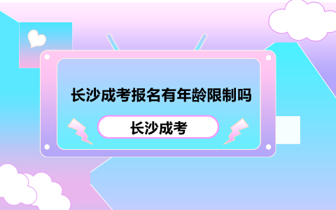 长沙成考报名有年龄限制吗