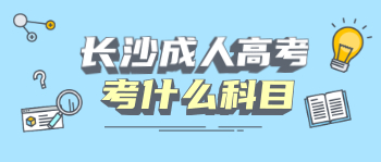 2021年长沙成人高考考什么科目？