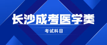 2021年长沙成考医学类专业考试科目