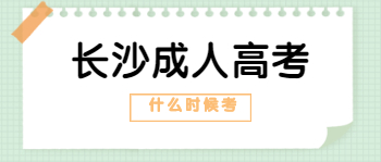 2021年长沙成人高考什么时候考？