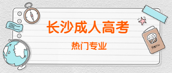 2021年长沙成人高考有哪些热门专业?