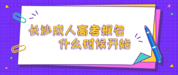 2021年长沙成人高考报名什么时候开始？
