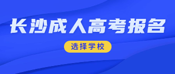 长沙成人高考报名如何选择学校?