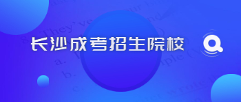 2021年长沙成考招生院校