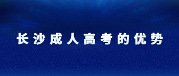 长沙成人高考的优势是什么？