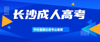 长沙成人高考是学校重要还是专业重要？