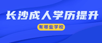 长沙成人学历提升可以报考哪些学校？
