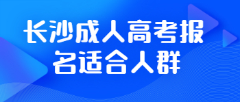 长沙成人高考报名适合人群有哪些？