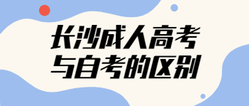 长沙成人高考和自考有什么区别？