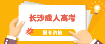 长沙成人高考报考资格是怎样的？