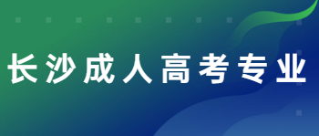 长沙成人高考专业哪个好？