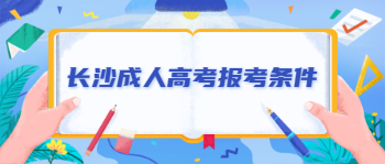 长沙成人高考报考条件是什么？