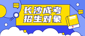 长沙成人高考招生对象是什么？