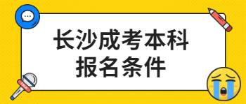 长沙成考本科报名条件是什么？