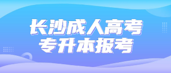 长沙成人高考专升本报考有什么要求？