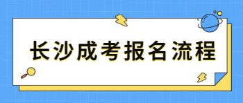 长沙成考报名流程是怎样的？