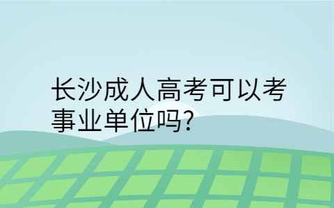 长沙成人高考可以考事业单位吗