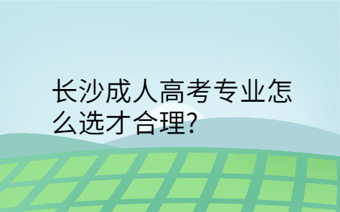 长沙成人高考专业怎么选才合理