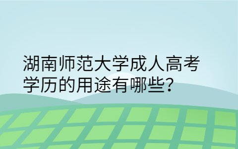 湖南师范大学成人高考学历的用途