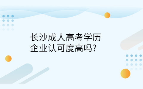 长沙成人高考学历企业认可度