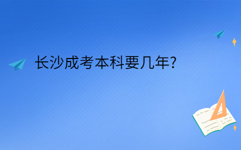 长沙成考本科要几年