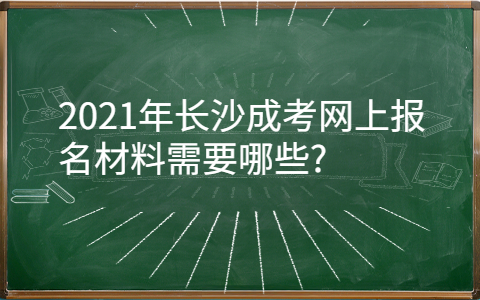 2021年长沙成考网上报名材料