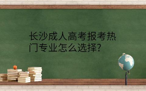 长沙成人高考报考热门专业选择