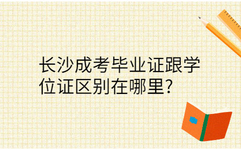 长沙成考毕业证跟学位证的区别