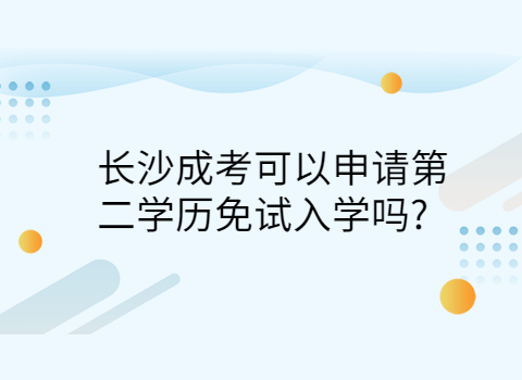 长沙成考申请第二学历免试入学