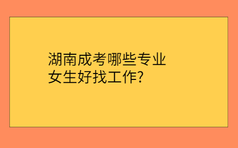 湖南成考女生专业