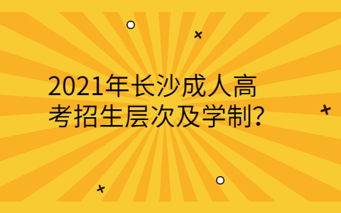 长沙成人高考招生层次及学制