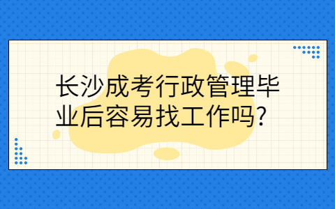 长沙成考行政管理找工作难吗