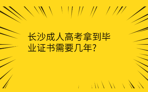 长沙成人高考拿毕业证要几年