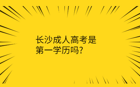长沙成人高考是第1学历吗
