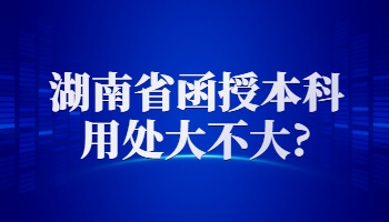 湖南省函授本科用处大不大?