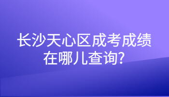 长沙天心区成考成绩在哪儿查询?