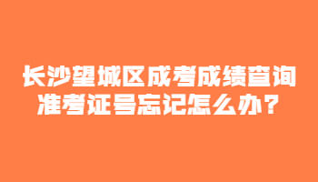 长沙望城区成考成绩查询准考证号忘记怎么办?