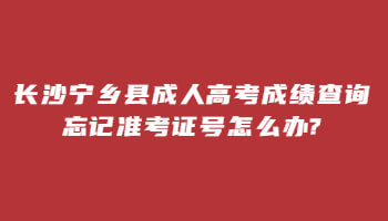 长沙宁乡县成人高考成绩查询忘记准考证号怎么办?