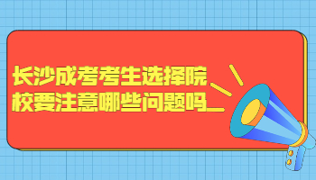 长沙成考 长沙成考选择院校时的问题  