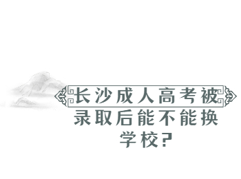 长沙成人高考网 长沙成考录取后换校