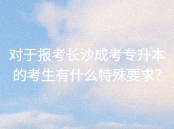 长沙成人高考网 长沙成考专升本的特殊要求