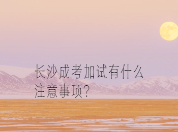 长沙成考加试的注意事项