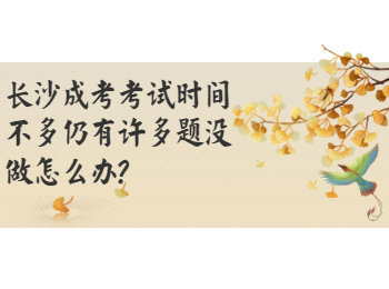 长沙成考 长沙成人高考的题目没有做完