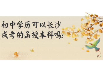 初中学历报考长沙成考函授本科