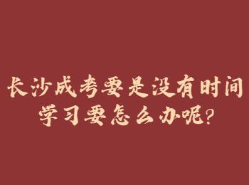 长沙成人高考网 长沙成考学习时间