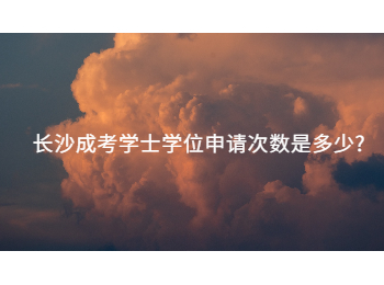 长沙成考网 学士学位申请次数