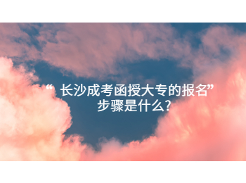 长沙函授大专报名步骤