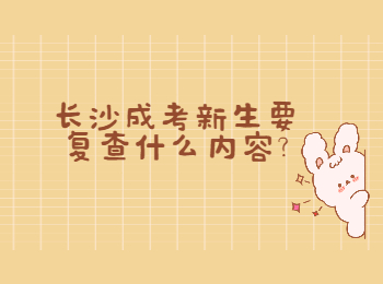 长沙成考网 新生复查内容
