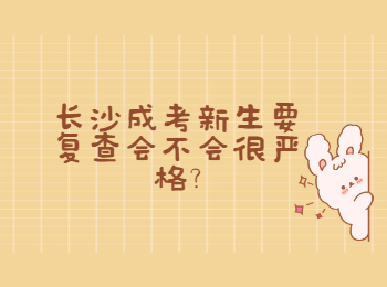 长沙成考网 新生复查的严格性